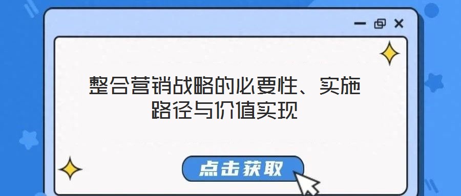 整合營銷戰(zhàn)略的必要性、實(shí)施路徑與價(jià)值實(shí)現(xiàn)