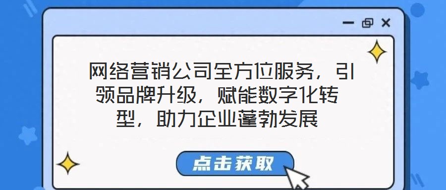  網(wǎng)絡(luò)營銷公司全方位服務(wù)，引領(lǐng)品牌升級(jí)，賦能數(shù)字化轉(zhuǎn)型，助力企業(yè)蓬勃發(fā)展
