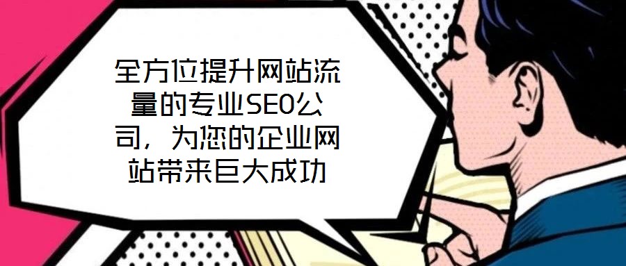 全方位提升網(wǎng)站流量的專業(yè)SEO公司，為您的企業(yè)網(wǎng)站帶來巨大成功