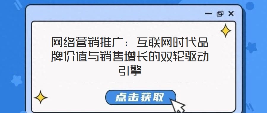 網絡營銷推廣：互聯(lián)網時代品牌價值與銷售增長的雙輪驅動引擎