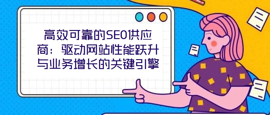 高效可靠的SEO供應(yīng)商：驅(qū)動網(wǎng)站性能躍升與業(yè)務(wù)增長的關(guān)鍵引擎