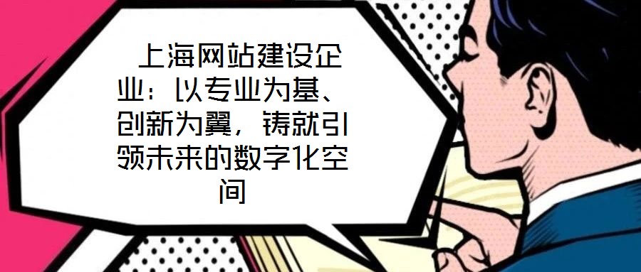  上海網(wǎng)站建設(shè)企業(yè)：以專業(yè)為基、創(chuàng)新為翼，鑄就引領(lǐng)未來的數(shù)字化空間
