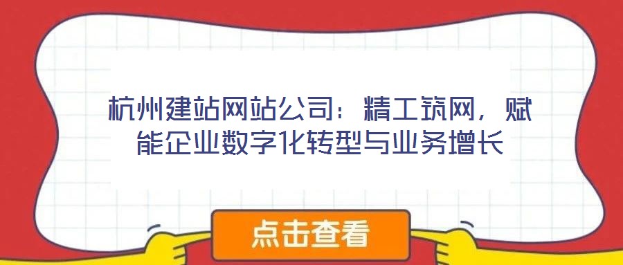 杭州建站網(wǎng)站公司：精工筑網(wǎng)，賦能企業(yè)數(shù)字化轉(zhuǎn)型與業(yè)務(wù)增長(zhǎng)
