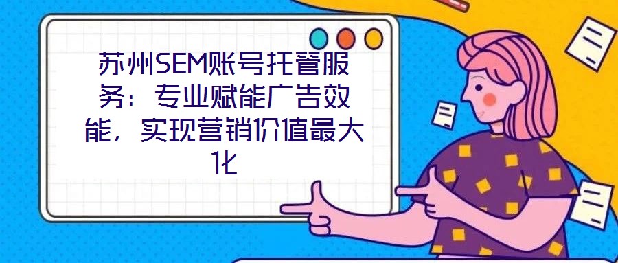 蘇州SEM賬號(hào)托管服務(wù)：專(zhuān)業(yè)賦能廣告效能，實(shí)現(xiàn)營(yíng)銷(xiāo)價(jià)值最大化