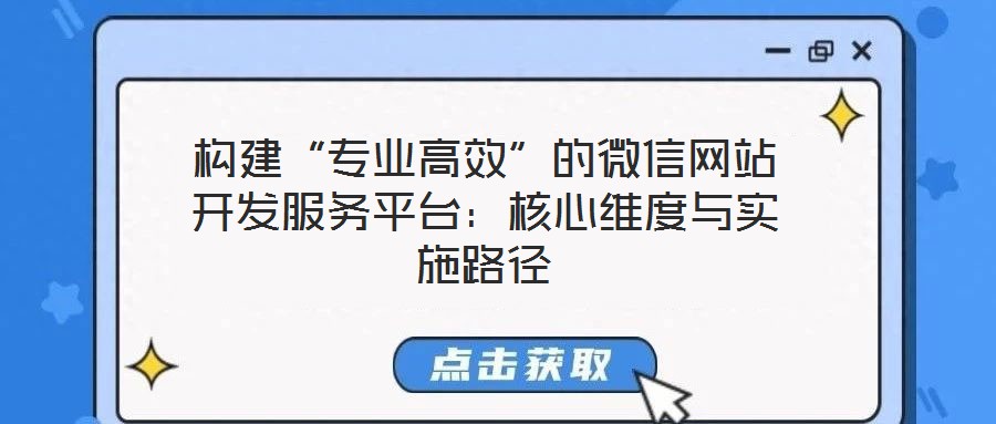 構(gòu)建“專業(yè)高效”的微信網(wǎng)站開(kāi)發(fā)服務(wù)平臺(tái)：核心維度與實(shí)施路徑