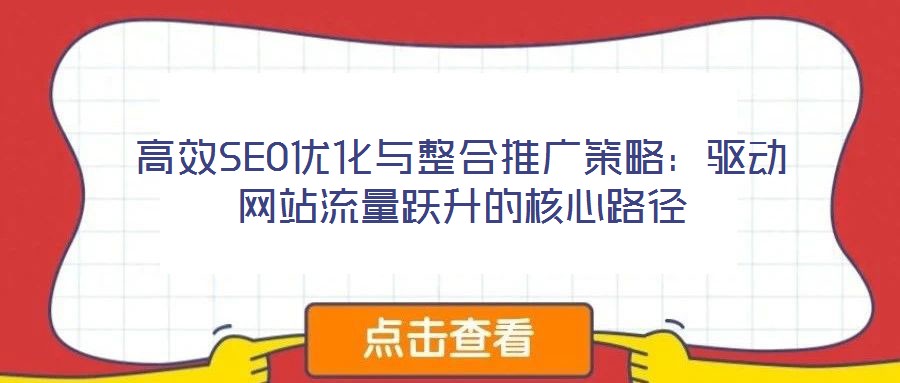 高效SEO優(yōu)化與整合推廣策略：驅(qū)動(dòng)網(wǎng)站流量躍升的核心路徑