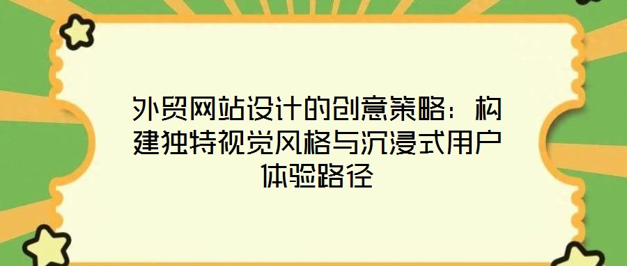 外貿(mào)網(wǎng)站設(shè)計(jì)的創(chuàng)意策略：構(gòu)建獨(dú)特視覺(jué)風(fēng)格與沉浸式用戶(hù)體驗(yàn)路徑