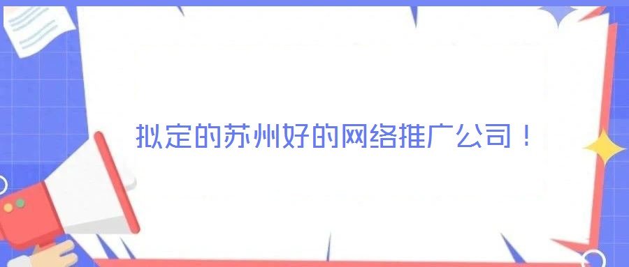  擬定的蘇州好的網(wǎng)絡(luò)推廣公司！