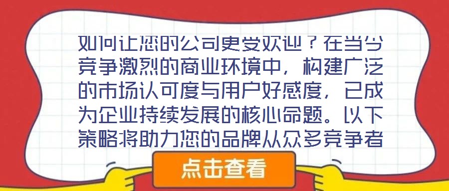 如何讓您的公司更受歡迎？在當(dāng)今競(jìng)爭(zhēng)激烈的商業(yè)環(huán)境中，構(gòu)建廣泛的市場(chǎng)認(rèn)可度與用戶好感度，已成為企業(yè)持續(xù)發(fā)展的核心命題。以下策略將助力您的品牌從眾多競(jìng)爭(zhēng)者中脫穎而出