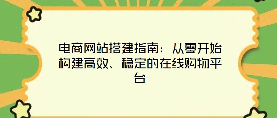 電商網(wǎng)站搭建指南：從零開始構(gòu)建高效、穩(wěn)定的在線購物平臺