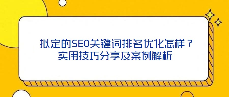  擬定的SEO關(guān)鍵詞排名優(yōu)化怎樣？實(shí)用技巧分享及案例解析