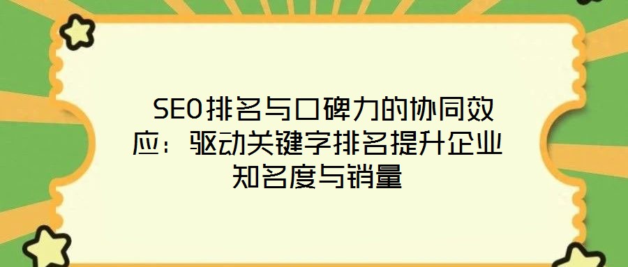  SEO排名與口碑力的協(xié)同效應(yīng)：驅(qū)動關(guān)鍵字排名提升企業(yè)知名度與銷量