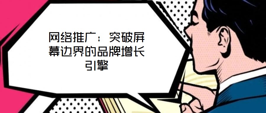 網(wǎng)絡(luò)推廣：突破屏幕邊界的品牌增長(zhǎng)引擎