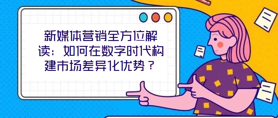 新媒體營(yíng)銷全方位解讀：如何在數(shù)字時(shí)代構(gòu)建市場(chǎng)差異化優(yōu)勢(shì)？