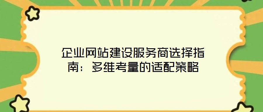 企業(yè)網站建設服務商選擇指南：多維考量的適配策略