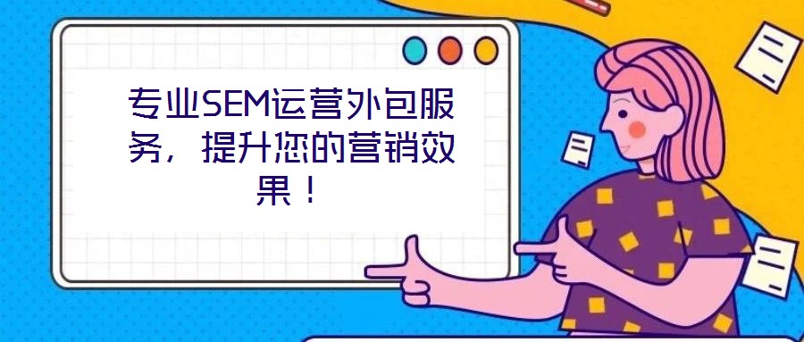 專業(yè)SEM運營外包服務(wù)，提升您的營銷效果！