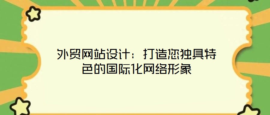 外貿(mào)網(wǎng)站設(shè)計：打造您獨具特色的國際化網(wǎng)絡(luò)形象