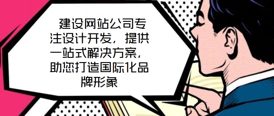  建設(shè)網(wǎng)站公司專注設(shè)計開發(fā)，提供一站式解決方案，助您打造國際化品牌形象