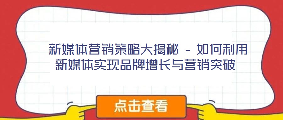  新媒體營(yíng)銷策略大揭秘 – 如何利用新媒體實(shí)現(xiàn)品牌增長(zhǎng)與營(yíng)銷突破