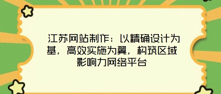  江蘇網(wǎng)站制作：以精確設(shè)計(jì)為基，高效實(shí)施為翼，構(gòu)筑區(qū)域影響力網(wǎng)絡(luò)平臺(tái)