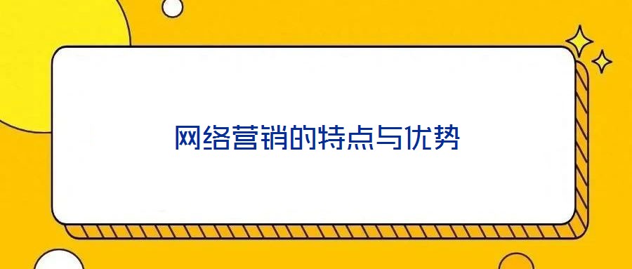 網(wǎng)絡(luò)營(yíng)銷的特點(diǎn)與優(yōu)勢(shì)