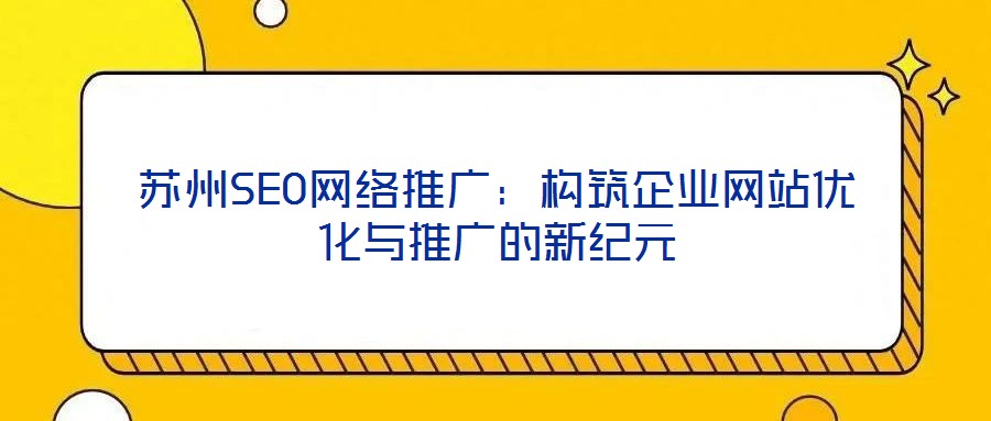 蘇州SEO網(wǎng)絡(luò)推廣：構(gòu)筑企業(yè)網(wǎng)站優(yōu)化與推廣的新紀元