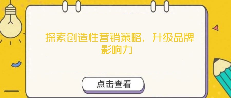  探索創(chuàng)造性營銷策略，升級品牌影響力