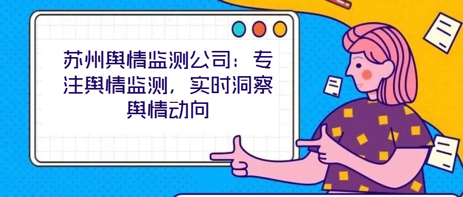蘇州輿情監(jiān)測(cè)公司：專注輿情監(jiān)測(cè)，實(shí)時(shí)洞察輿情動(dòng)向