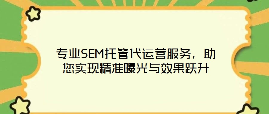 專業(yè)SEM托管代運(yùn)營(yíng)服務(wù)，助您實(shí)現(xiàn)精準(zhǔn)曝光與效果躍升