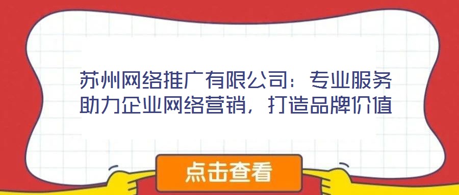 蘇州網(wǎng)絡(luò)推廣有限公司：專業(yè)服務(wù)助力企業(yè)網(wǎng)絡(luò)營(yíng)銷，打造品牌價(jià)值