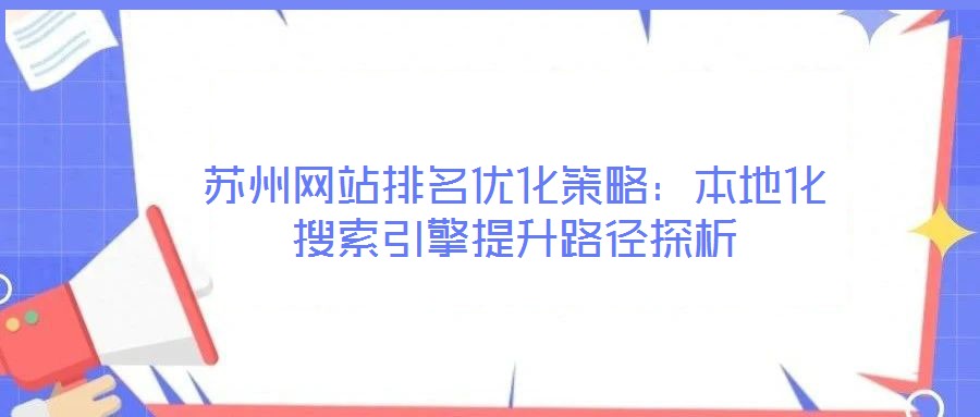 蘇州網(wǎng)站排名優(yōu)化策略：本地化搜索引擎提升路徑探析