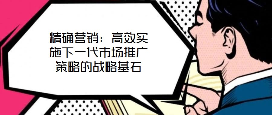 精確營銷：高效實施下一代市場推廣策略的戰(zhàn)略基石