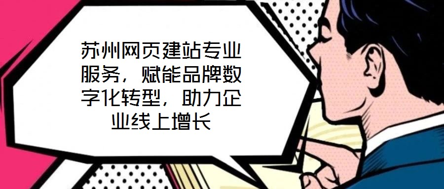 蘇州網(wǎng)頁建站專業(yè)服務(wù)，賦能品牌數(shù)字化轉(zhuǎn)型，助力企業(yè)線上增長