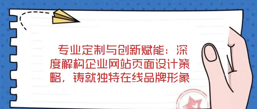  專業(yè)定制與創(chuàng)新賦能：深度解構(gòu)企業(yè)網(wǎng)站頁(yè)面設(shè)計(jì)策略，鑄就獨(dú)特在線品牌形象
