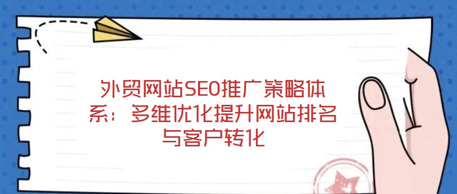 外貿(mào)網(wǎng)站SEO推廣策略體系：多維優(yōu)化提升網(wǎng)站排名與客戶轉(zhuǎn)化