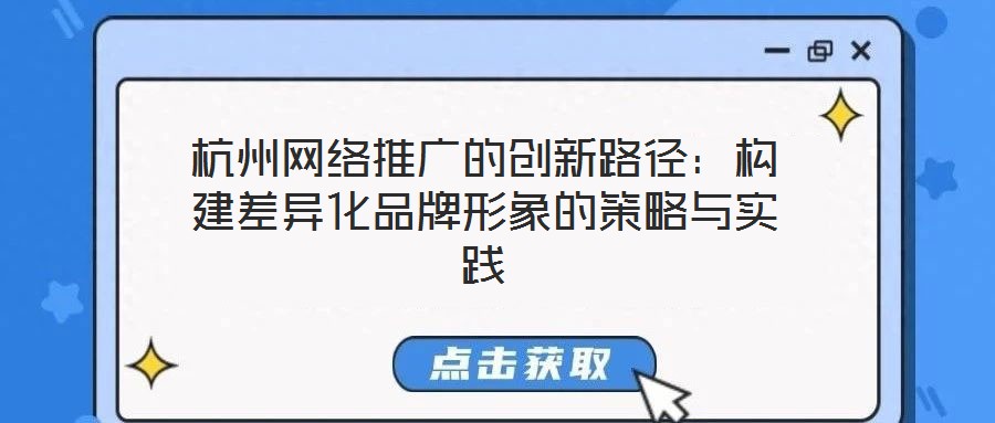 杭州網(wǎng)絡(luò)推廣的創(chuàng)新路徑：構(gòu)建差異化品牌形象的策略與實踐