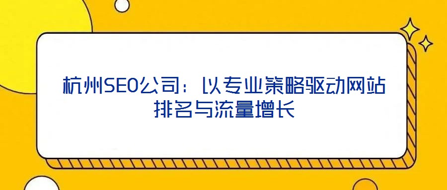 杭州SEO公司：以專業(yè)策略驅(qū)動(dòng)網(wǎng)站排名與流量增長(zhǎng)
