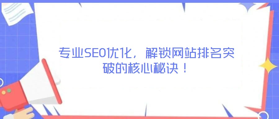 專業(yè)SEO優(yōu)化，解鎖網(wǎng)站排名突破的核心秘訣！