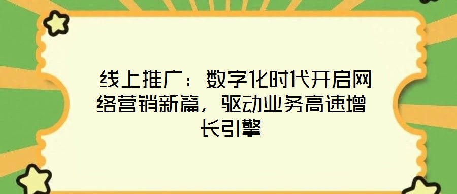  線上推廣：數(shù)字化時代開啟網(wǎng)絡(luò)營銷新篇，驅(qū)動業(yè)務(wù)高速增長引擎