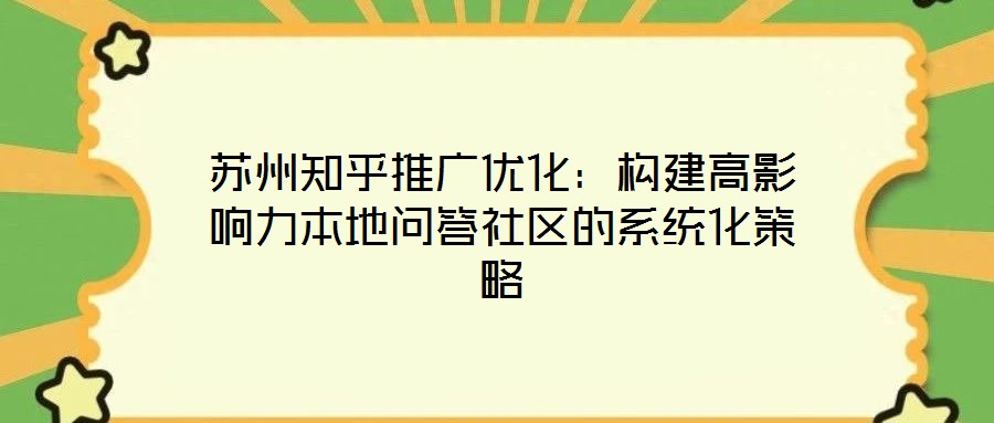 蘇州知乎推廣優(yōu)化：構(gòu)建高影響力本地問答社區(qū)的系統(tǒng)化策略
