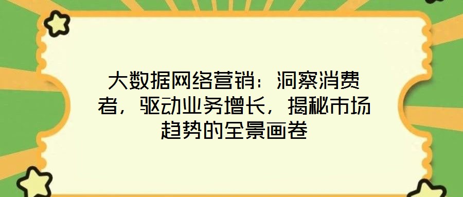 大數(shù)據(jù)網(wǎng)絡(luò)營(yíng)銷：洞察消費(fèi)者，驅(qū)動(dòng)業(yè)務(wù)增長(zhǎng)，揭秘市場(chǎng)趨勢(shì)的全景畫卷