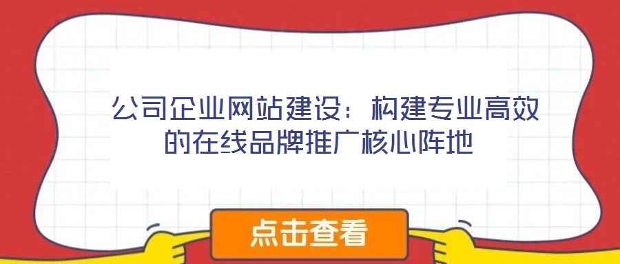  公司企業(yè)網(wǎng)站建設：構建專業(yè)高效的在線品牌推廣核心陣地