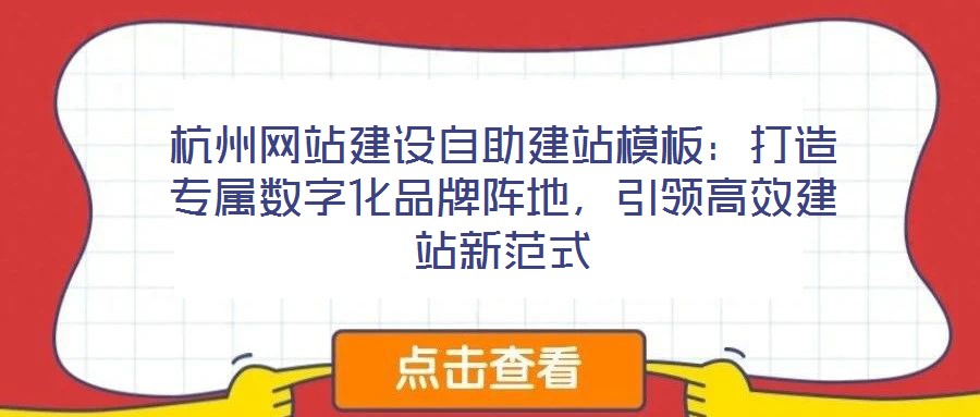 杭州網(wǎng)站建設(shè)自助建站模板：打造專屬數(shù)字化品牌陣地，引領(lǐng)高效建站新范式