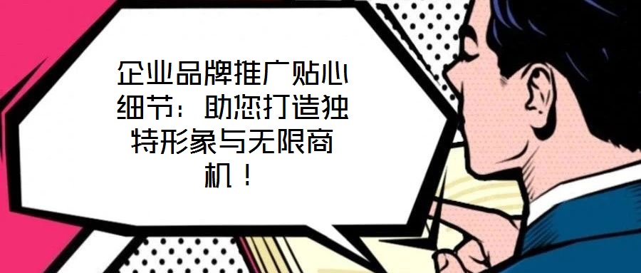 企業(yè)品牌推廣貼心細節(jié)：助您打造獨特形象與無限商機！