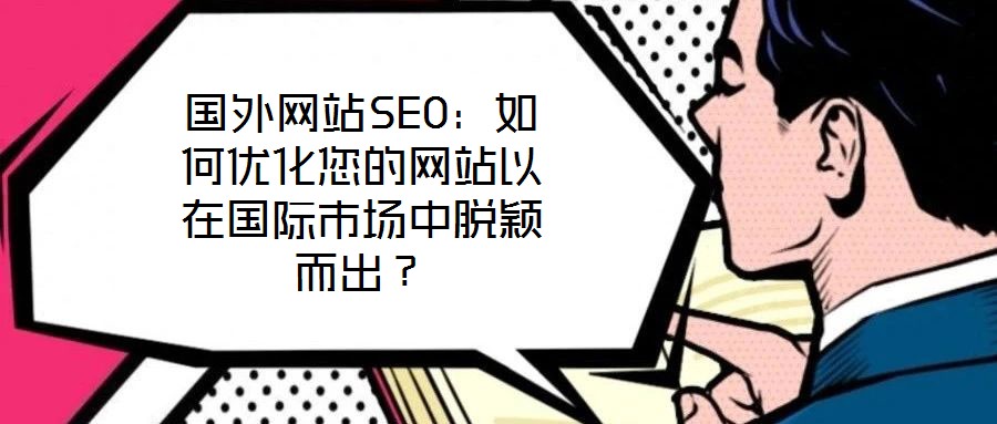 國外網(wǎng)站SEO：如何優(yōu)化您的網(wǎng)站以在國際市場中脫穎而出？
