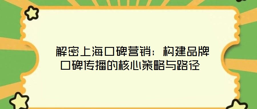  解密上?？诒疇I(yíng)銷：構(gòu)建品牌口碑傳播的核心策略與路徑