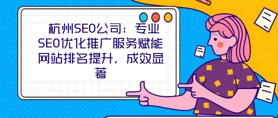  杭州SEO公司：專業(yè)SEO優(yōu)化推廣服務(wù)賦能網(wǎng)站排名提升，成效顯著