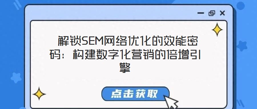  解鎖SEM網(wǎng)絡(luò)優(yōu)化的效能密碼：構(gòu)建數(shù)字化營銷的倍增引擎