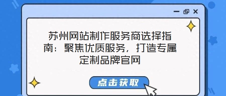 蘇州網(wǎng)站制作服務(wù)商選擇指南：聚焦優(yōu)質(zhì)服務(wù)，打造專屬定制品牌官網(wǎng)