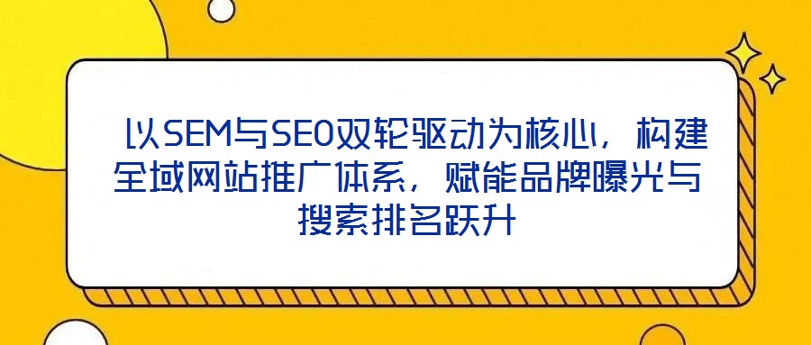 以SEM與SEO雙輪驅(qū)動為核心，構(gòu)建全域網(wǎng)站推廣體系，賦能品牌曝光與搜索排名躍升